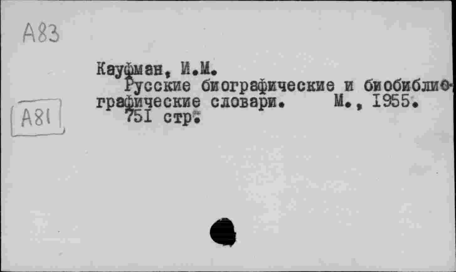 ﻿А83>
Кауфман, Й.М.
Русские биографические и биобиблиографические словари« M«, 1955«